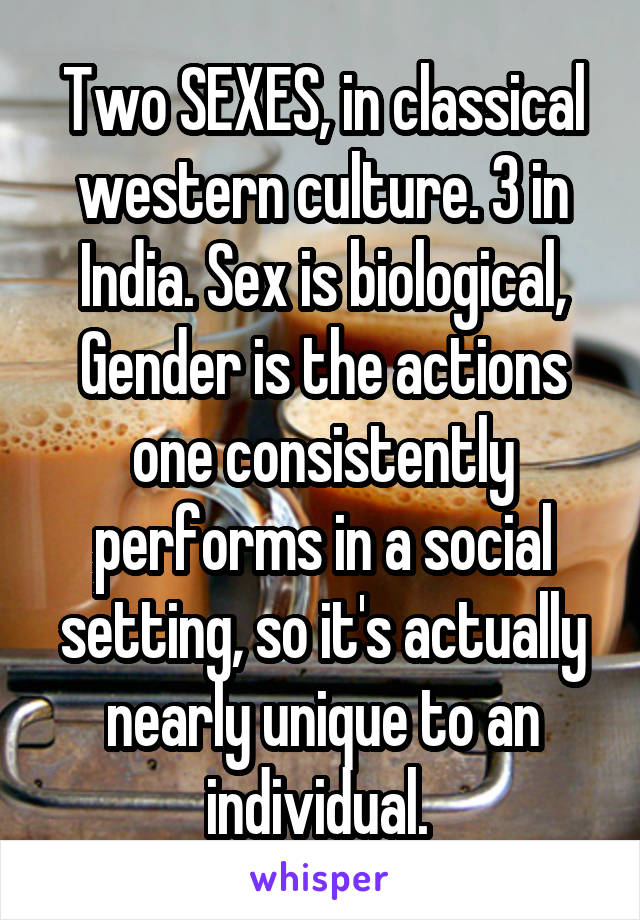 Two SEXES, in classical western culture. 3 in India. Sex is biological, Gender is the actions one consistently performs in a social setting, so it's actually nearly unique to an individual. 