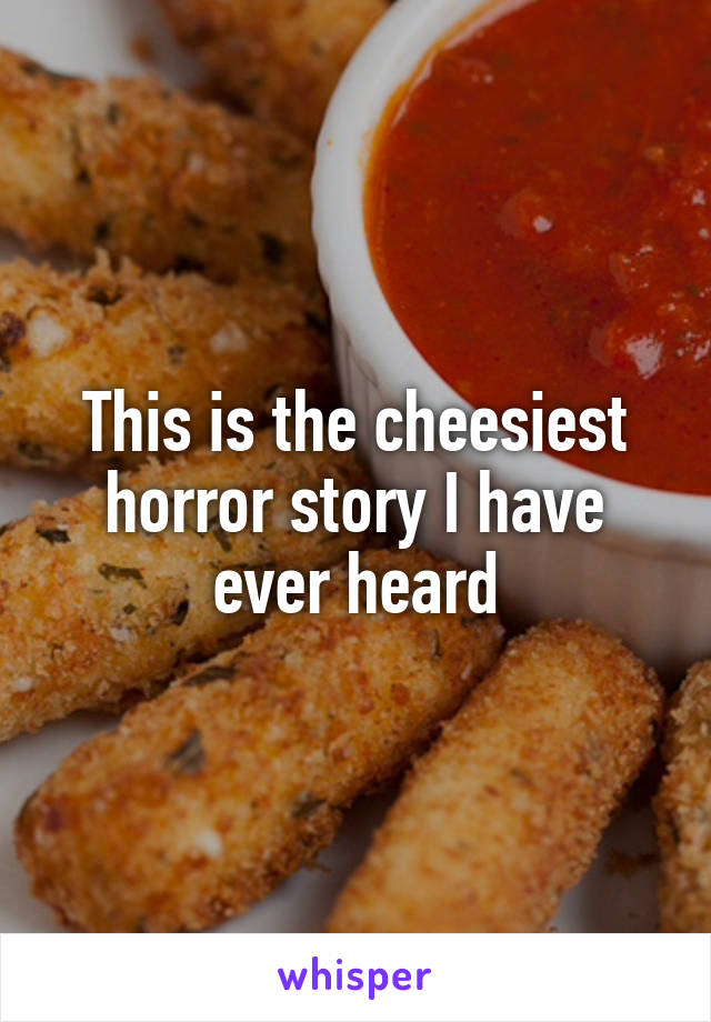 This is the cheesiest horror story I have ever heard