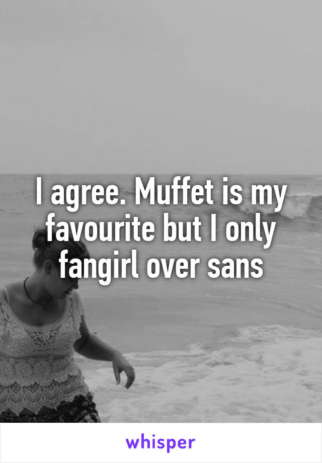 I agree. Muffet is my favourite but I only fangirl over sans