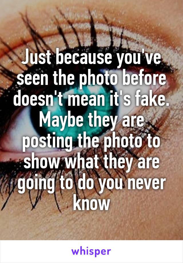 Just because you've seen the photo before doesn't mean it's fake. Maybe they are posting the photo to show what they are going to do you never know
