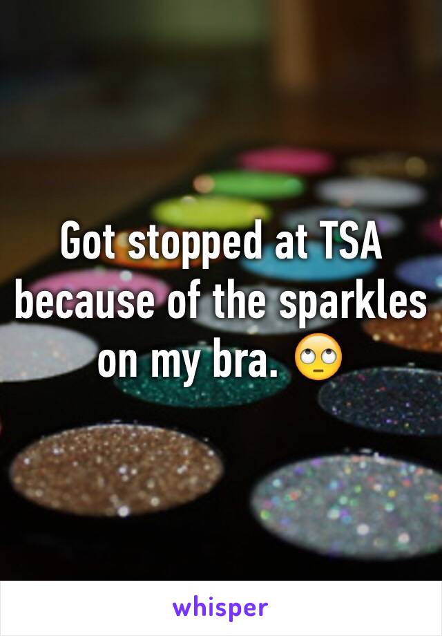 Got stopped at TSA because of the sparkles on my bra. 🙄