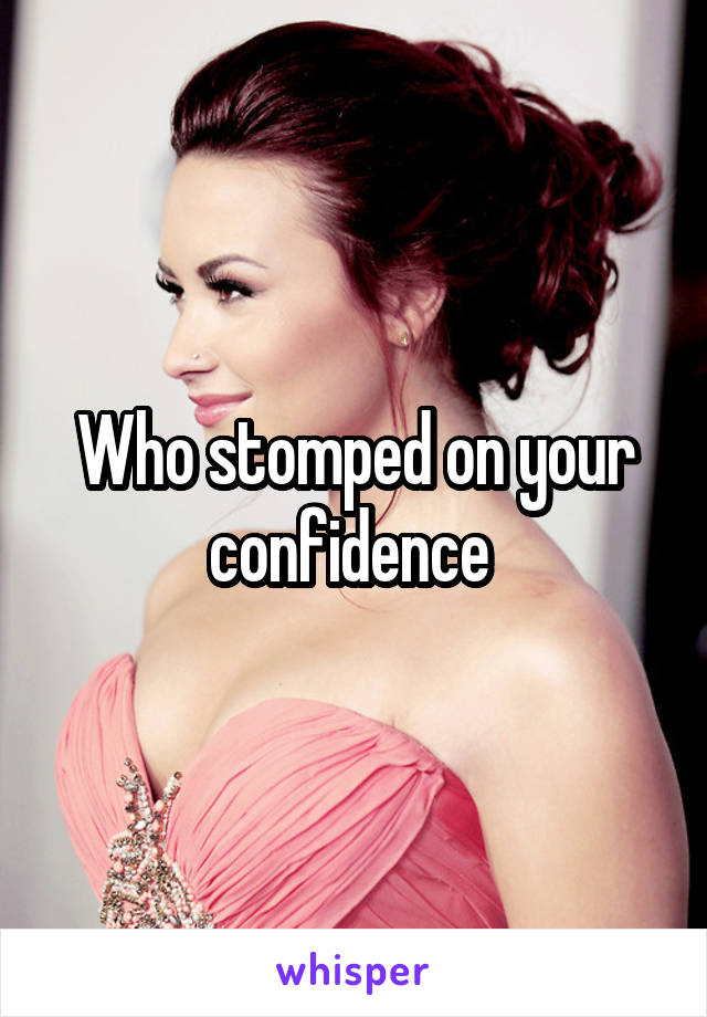 Who stomped on your confidence 