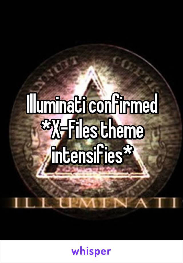 Illuminati confirmed
*X-Files theme intensifies*