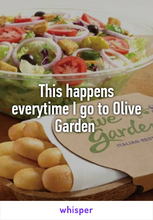 This happens everytime I go to Olive Garden 