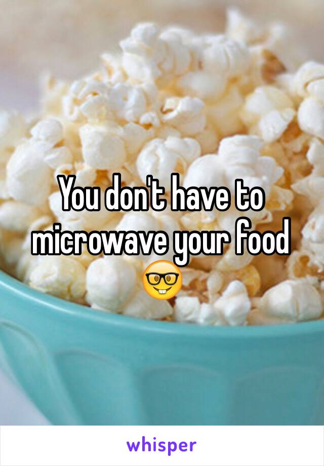 You don't have to microwave your food 🤓