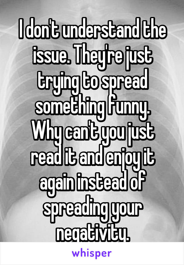 I don't understand the issue. They're just trying to spread something funny.
Why can't you just read it and enjoy it again instead of spreading your negativity.