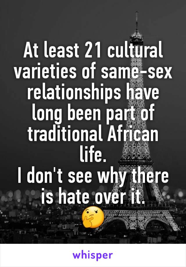 At least 21 cultural varieties of same-sex relationships have long been part of traditional African life.
I don't see why there is hate over it.
🤔