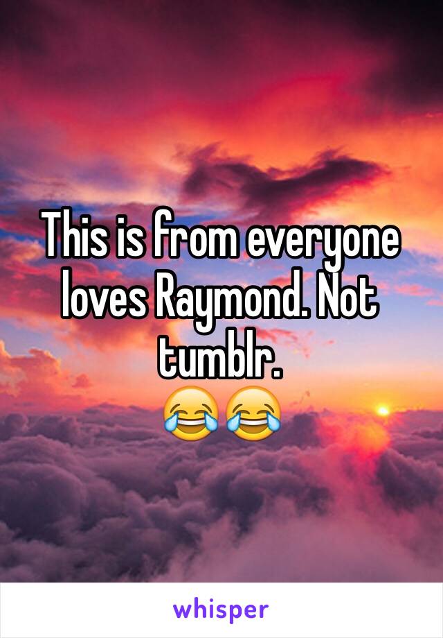 This is from everyone loves Raymond. Not tumblr. 
😂😂