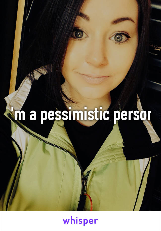 I'm a pessimistic person