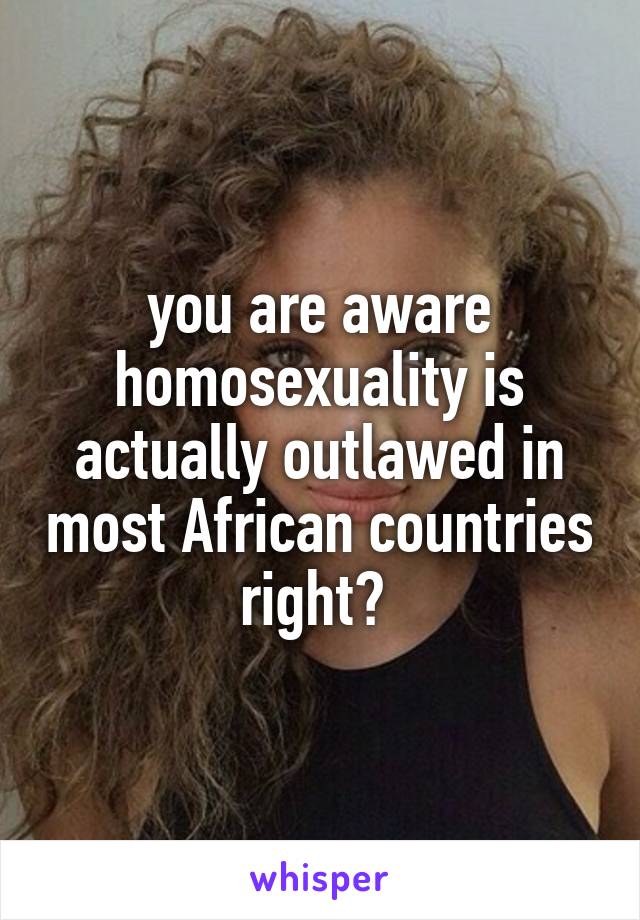 you are aware homosexuality is actually outlawed in most African countries right? 