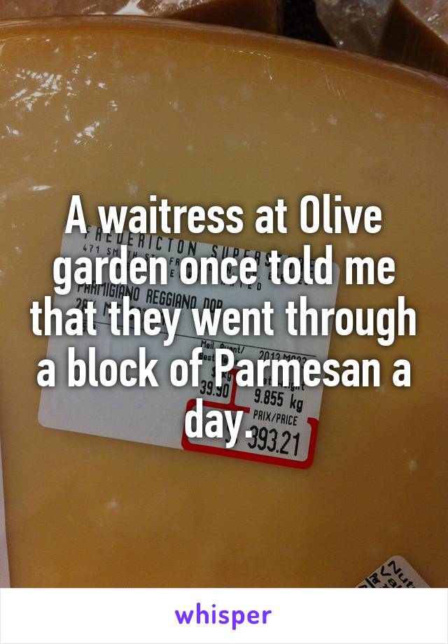 A waitress at Olive garden once told me that they went through a block of Parmesan a day. 