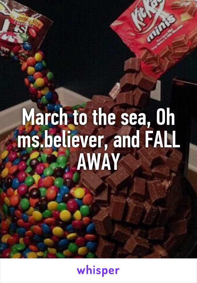 March to the sea, Oh ms.believer, and FALL AWAY