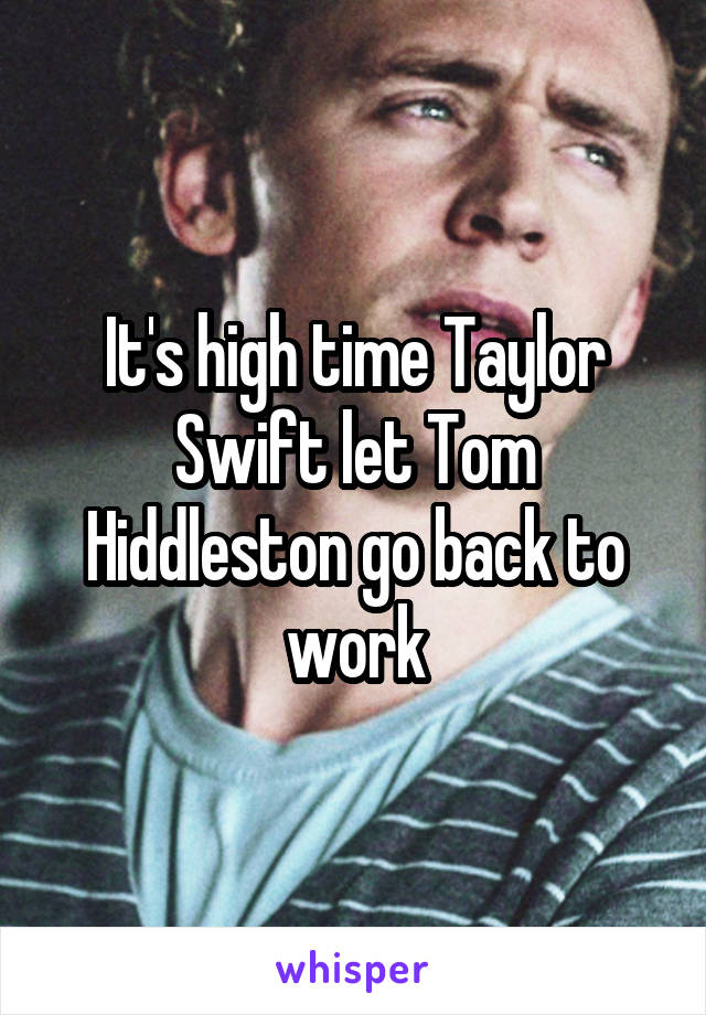It's high time Taylor Swift let Tom Hiddleston go back to work
