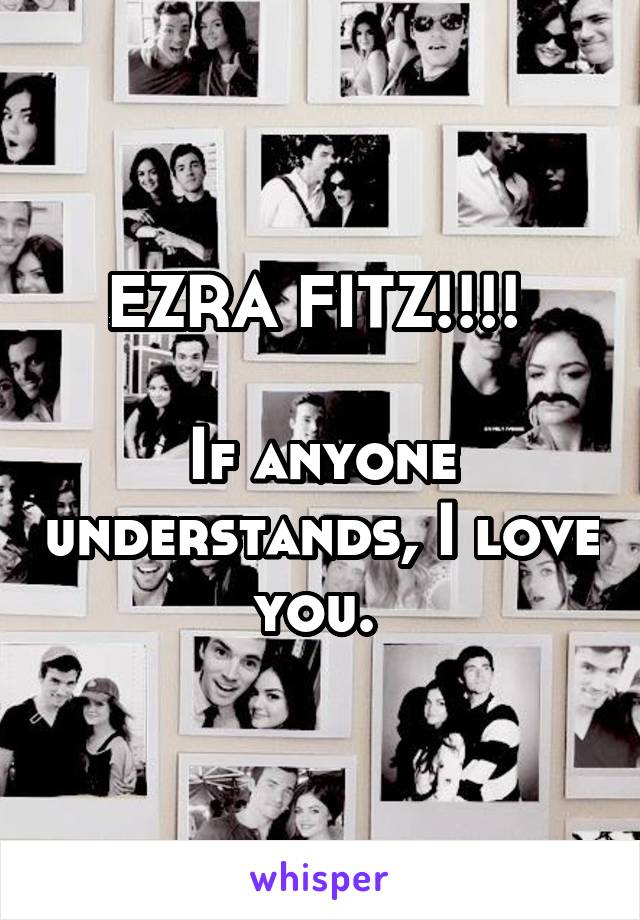 EZRA FITZ!!!! 

If anyone understands, I love you. 