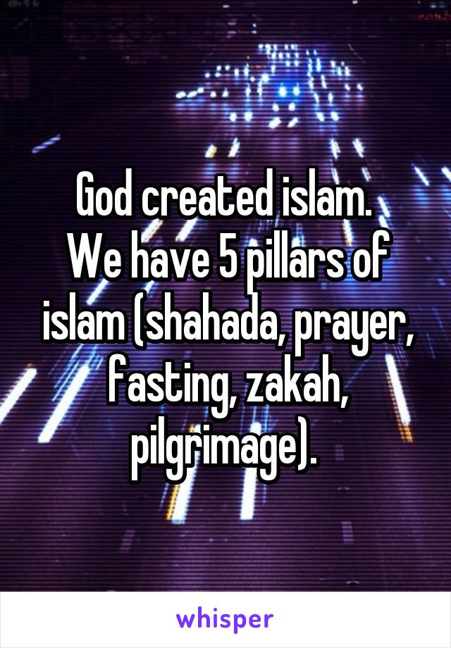 God created islam. 
We have 5 pillars of islam (shahada, prayer, fasting, zakah, pilgrimage). 