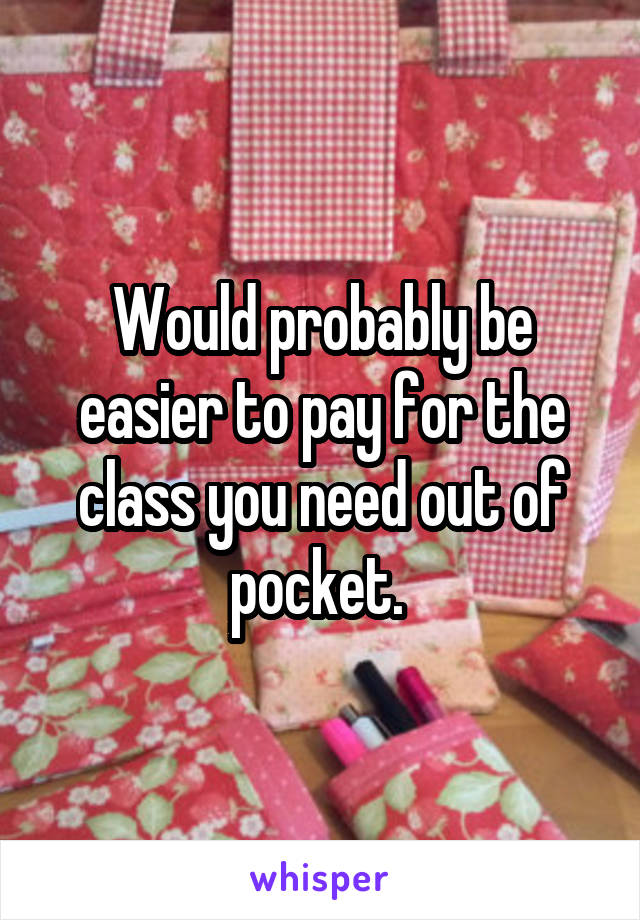 Would probably be easier to pay for the class you need out of pocket. 