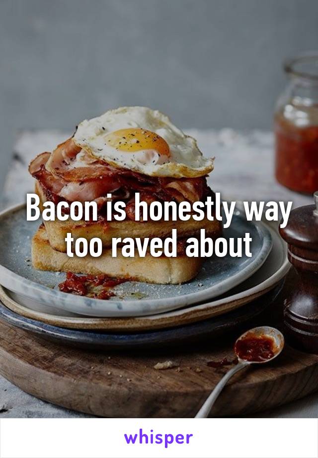 Bacon is honestly way too raved about