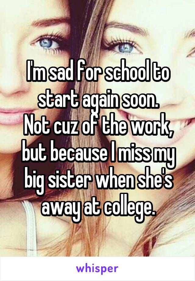 I'm sad for school to start again soon.
Not cuz of the work, but because I miss my big sister when she's away at college.