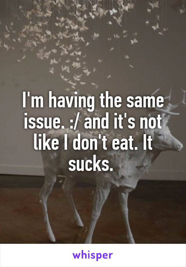 I'm having the same issue. :/ and it's not like I don't eat. It sucks. 