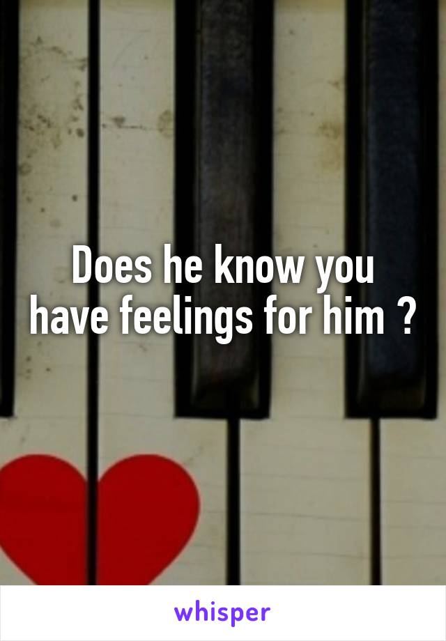 Does he know you have feelings for him ? 