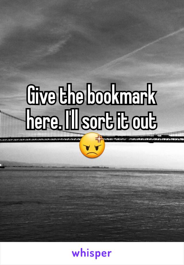 Give the bookmark here. I'll sort it out 😡