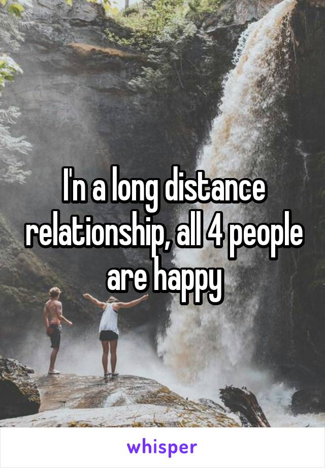 I'n a long distance relationship, all 4 people are happy