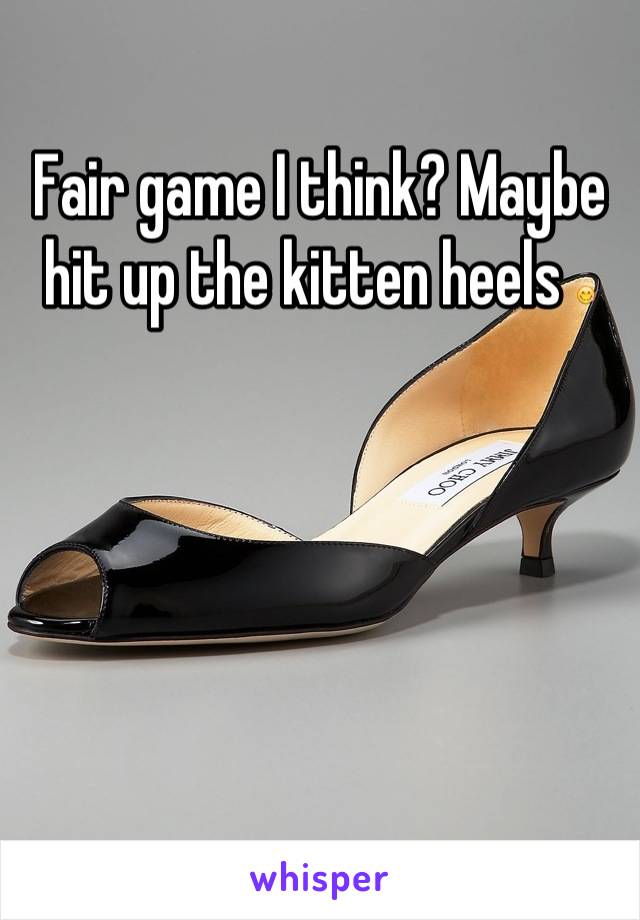 Fair game I think? Maybe hit up the kitten heels 😋