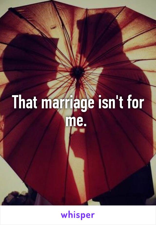 That marriage isn't for me. 