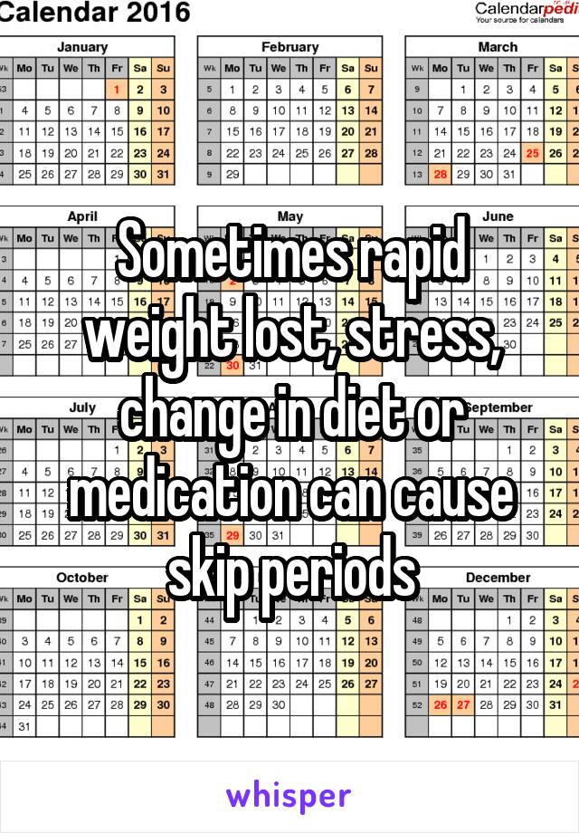 Sometimes rapid weight lost, stress, change in diet or medication can cause skip periods