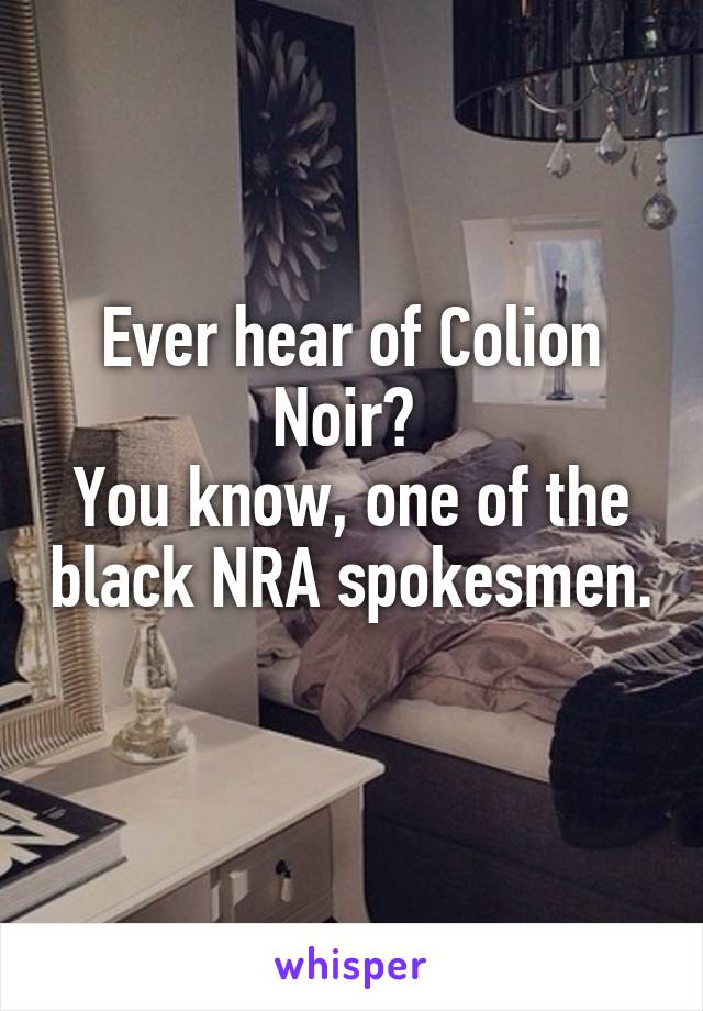 Ever hear of Colion Noir? 
You know, one of the black NRA spokesmen. 