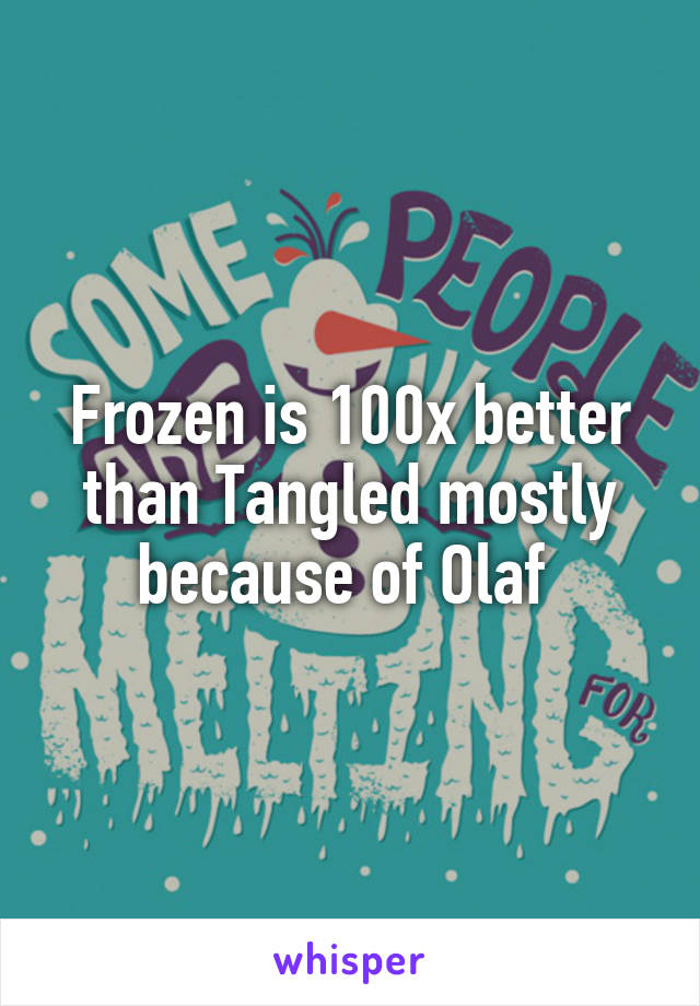 Frozen is 100x better than Tangled mostly because of Olaf 