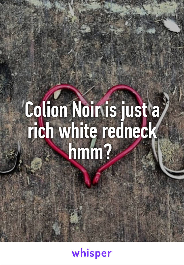 Colion Noir is just a rich white redneck hmm? 