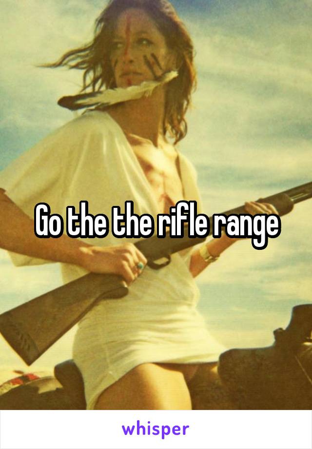 Go the the rifle range