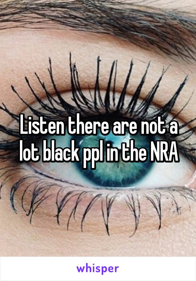 Listen there are not a lot black ppl in the NRA