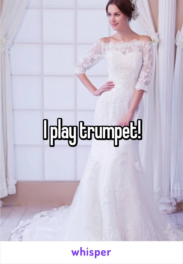 I play trumpet!