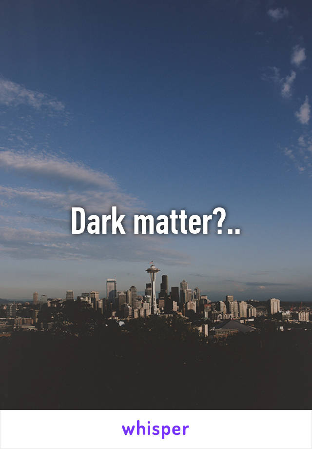 Dark matter?..