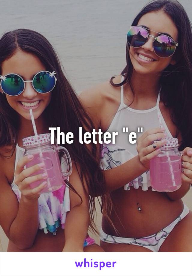 The letter "e"