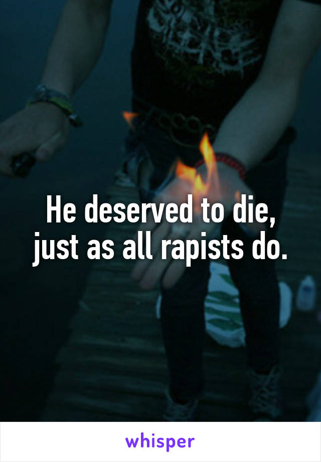 He deserved to die, just as all rapists do.