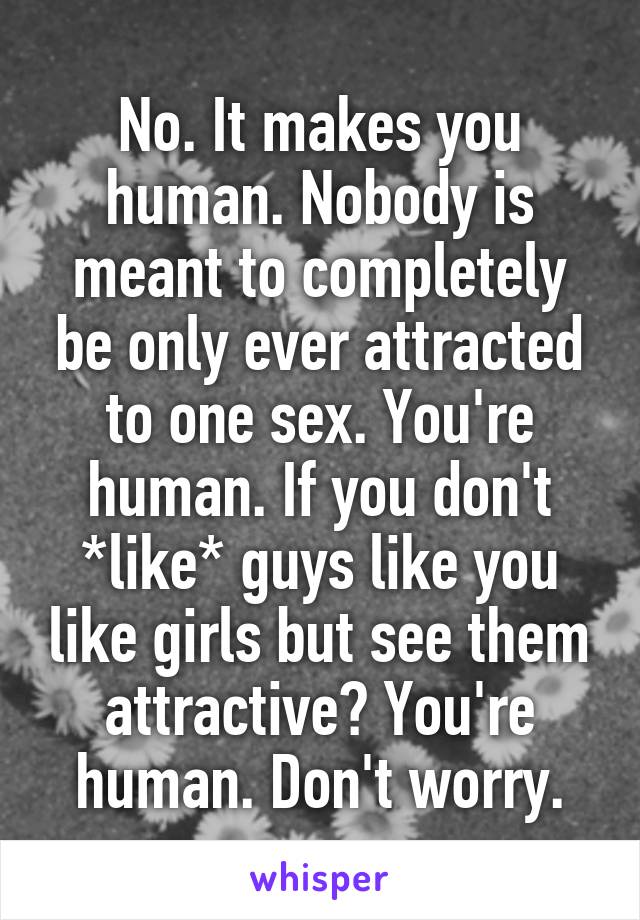 No. It makes you human. Nobody is meant to completely be only ever attracted to one sex. You're human. If you don't *like* guys like you like girls but see them attractive? You're human. Don't worry.