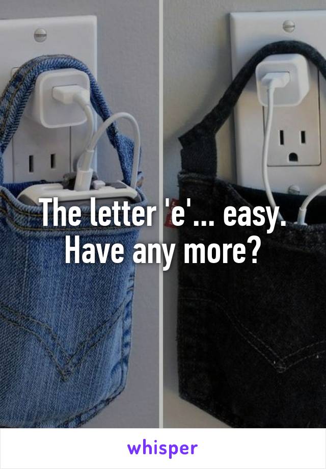 The letter 'e'... easy. Have any more?