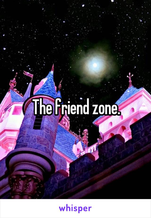 The friend zone.