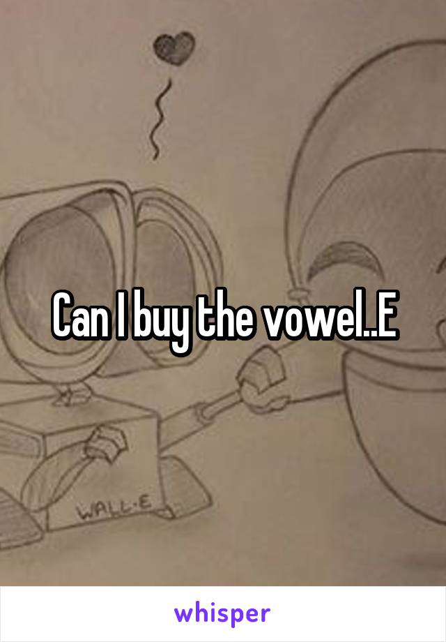 Can I buy the vowel..E