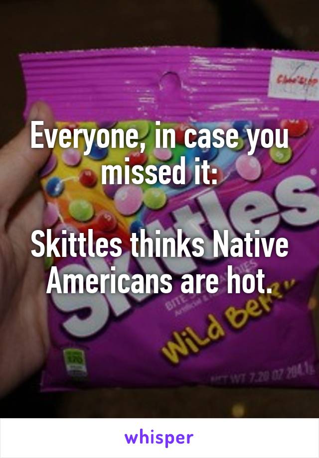 Everyone, in case you missed it:

Skittles thinks Native Americans are hot.
