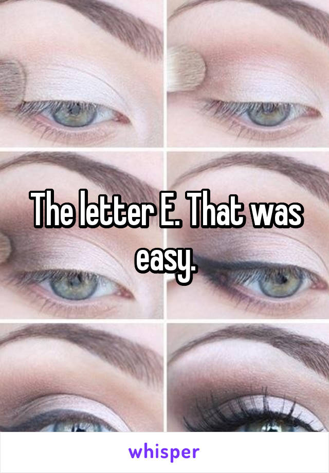 The letter E. That was easy.