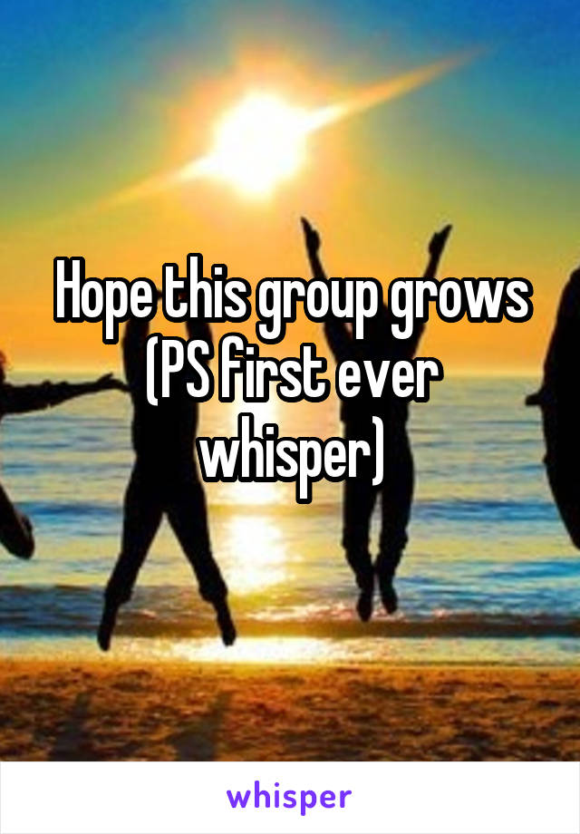 Hope this group grows
(PS first ever whisper)
