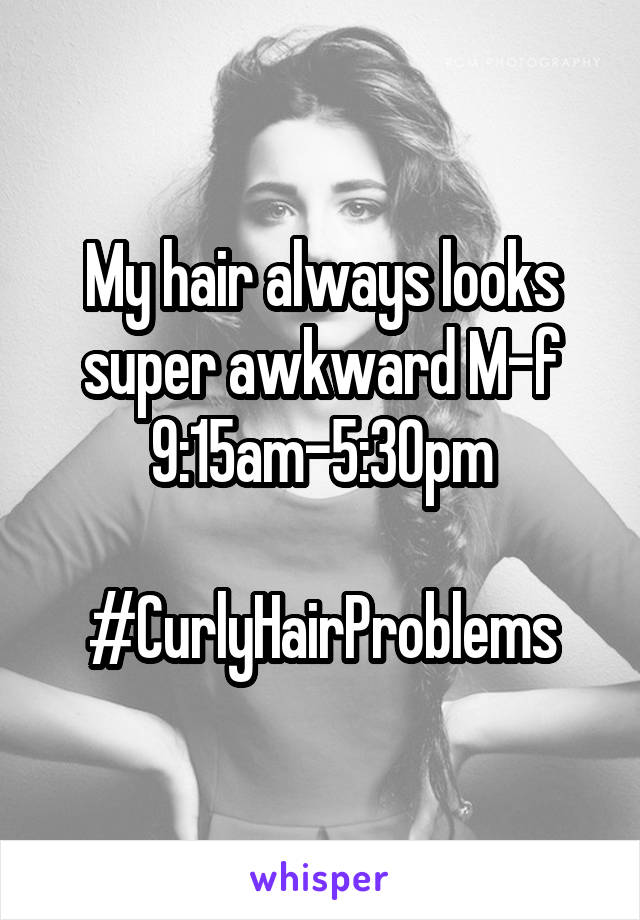 My hair always looks super awkward M-f 9:15am-5:30pm

#CurlyHairProblems