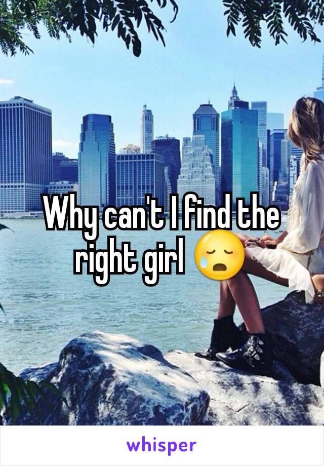 Why can't I find the right girl 😥