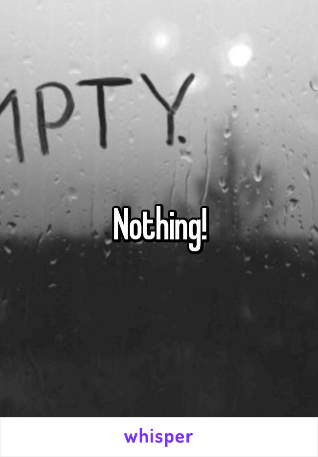 Nothing!