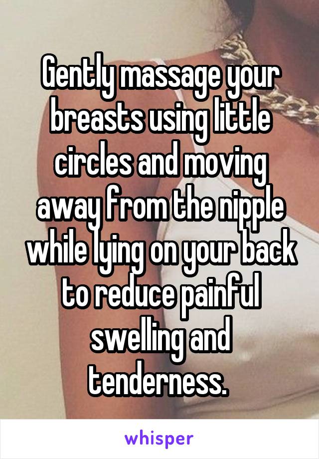 Gently massage your breasts using little circles and moving away from the nipple while lying on your back to reduce painful swelling and tenderness. 
