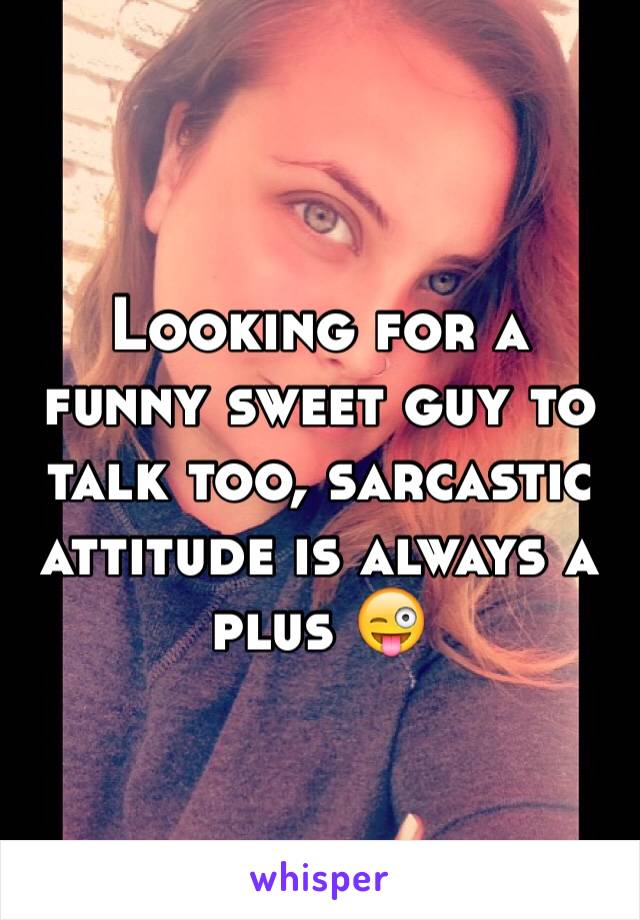 Looking for a funny sweet guy to talk too, sarcastic attitude is always a plus 😜